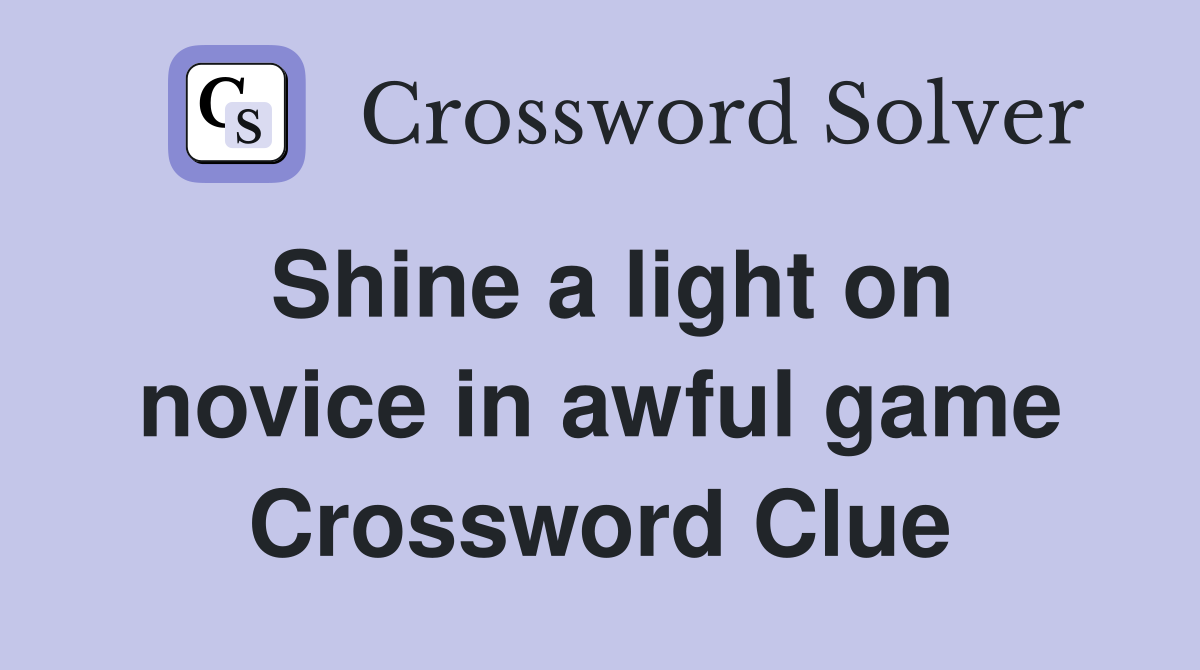 Shine a light on novice in awful game Crossword Clue
