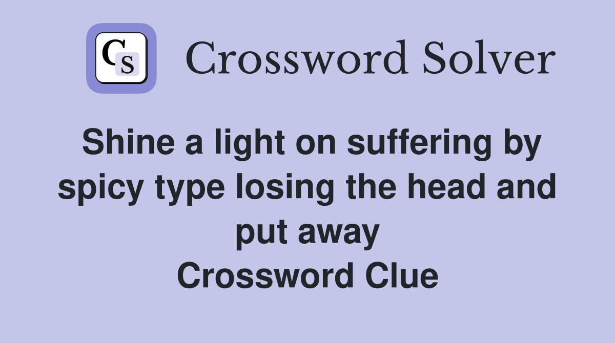 Shine a light on suffering by spicy type losing the head and put away Crossword Clue
