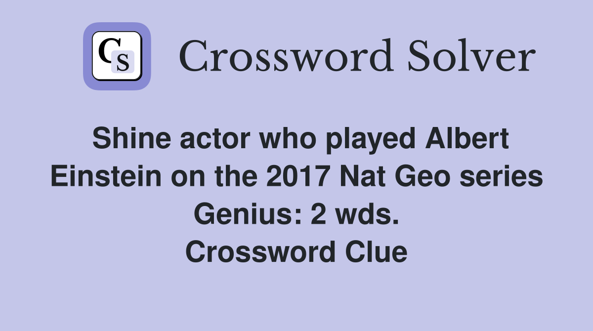 Shine actor who played Albert Einstein on the 2017 Nat Geo series Genius: 2 wds. Crossword Clue