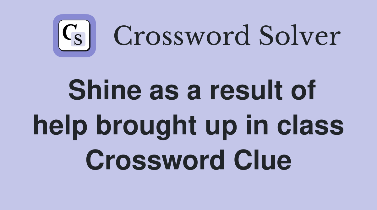 Shine as a result of help brought up in class Crossword Clue