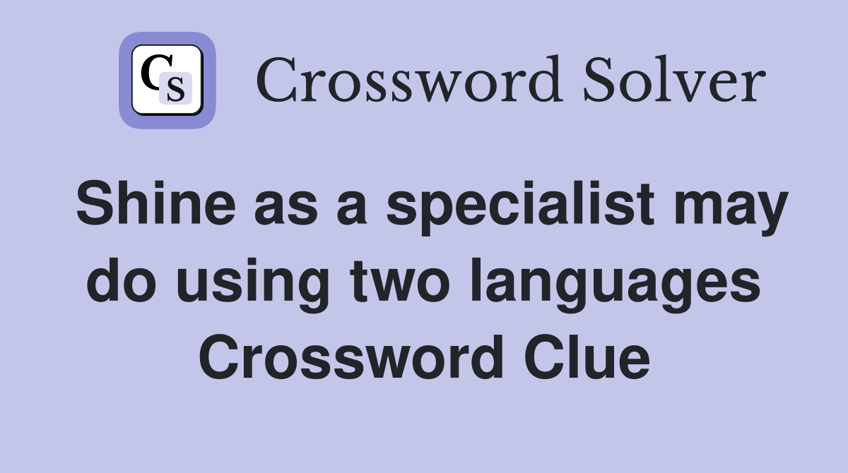 Shine as a specialist may do using two languages Crossword Clue