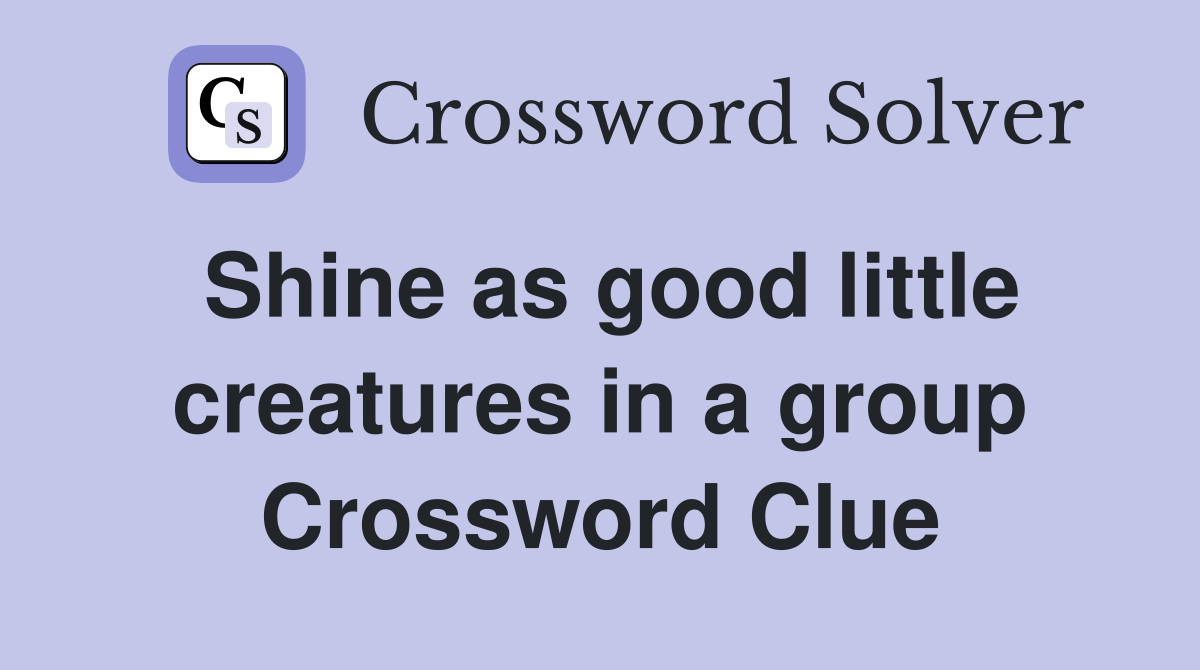 Shine as good little creatures in a group Crossword Clue