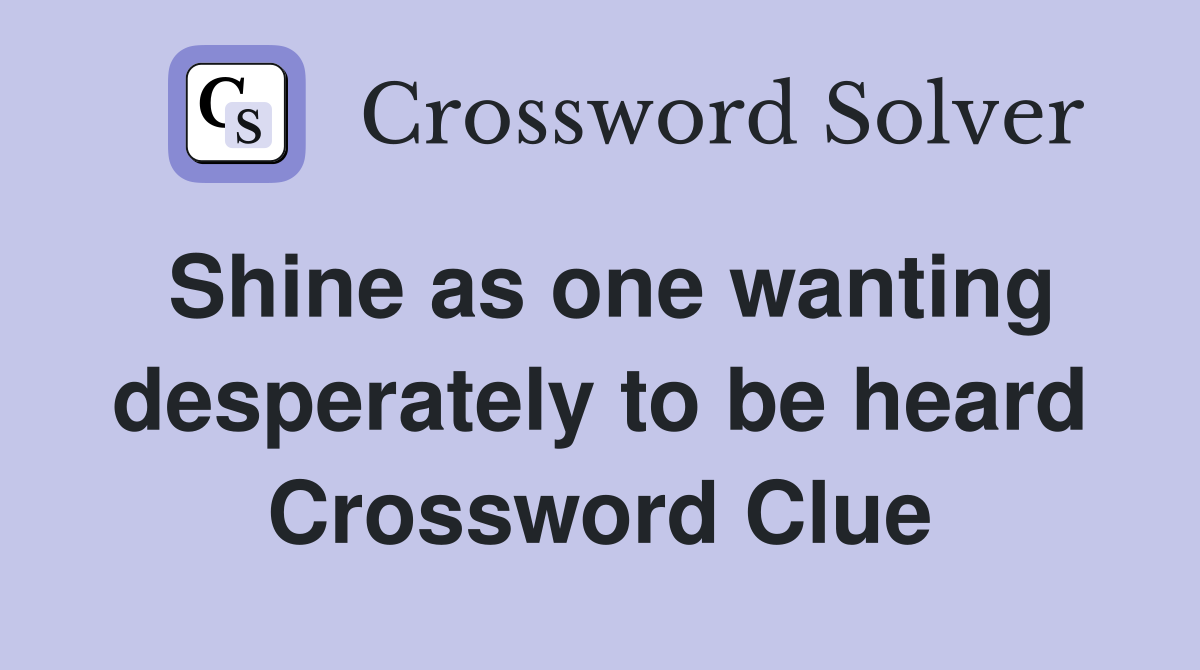 Shine as one wanting desperately to be heard Crossword Clue