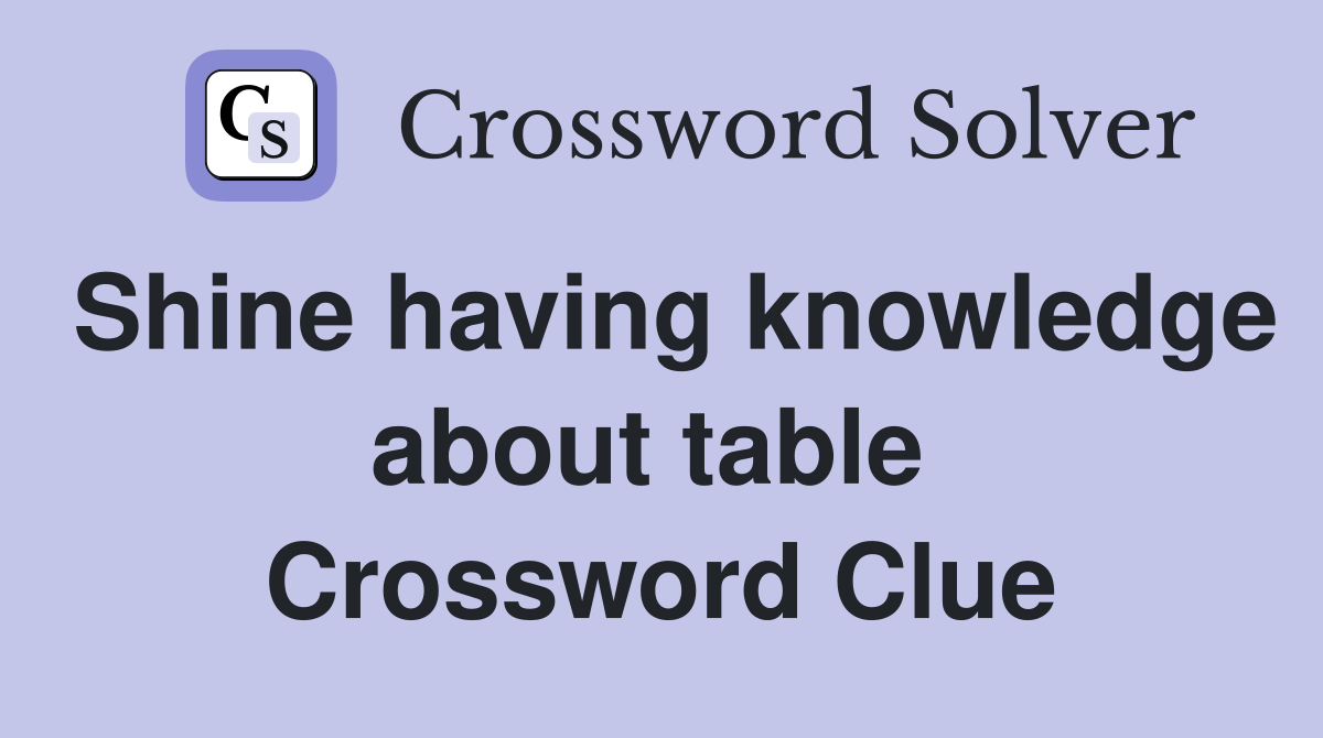 Shine having knowledge about table  Crossword Clue
