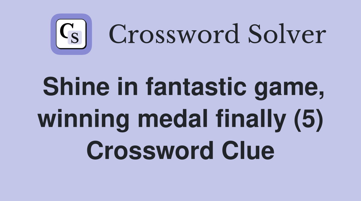 Shine in fantastic game, winning medal finally (5) Crossword Clue