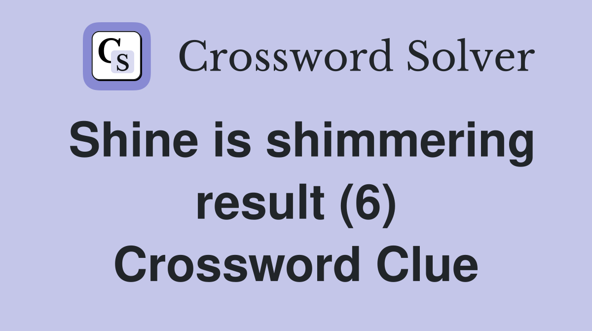 Shine is shimmering result (6) Crossword Clue