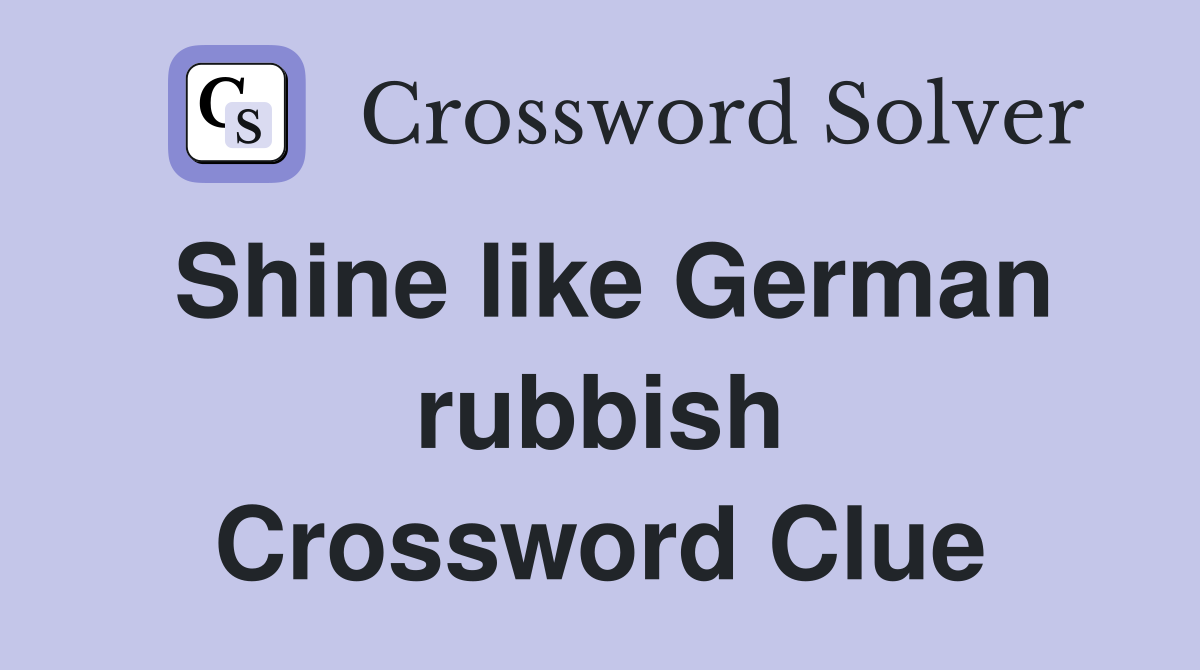 Shine like German rubbish Crossword Clue