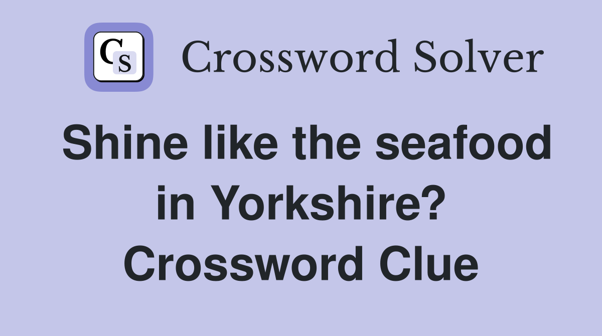 Shine like the seafood in Yorkshire? Crossword Clue