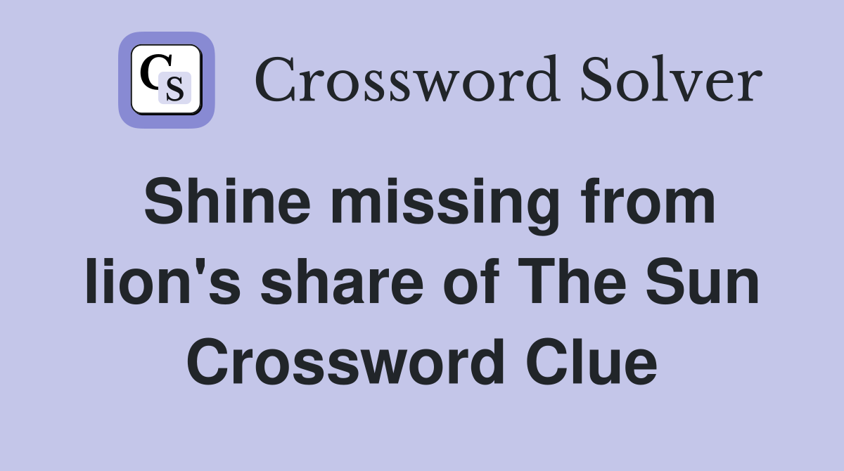 Shine missing from lion's share of The Sun Crossword Clue