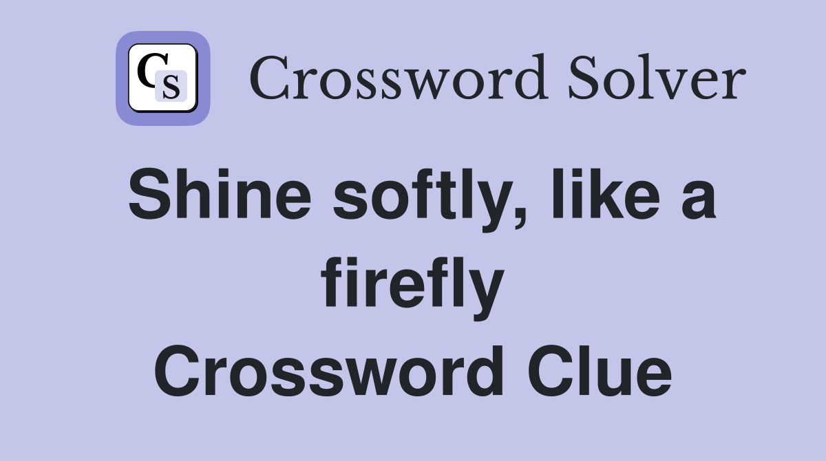 Shine softly, like a firefly Crossword Clue
