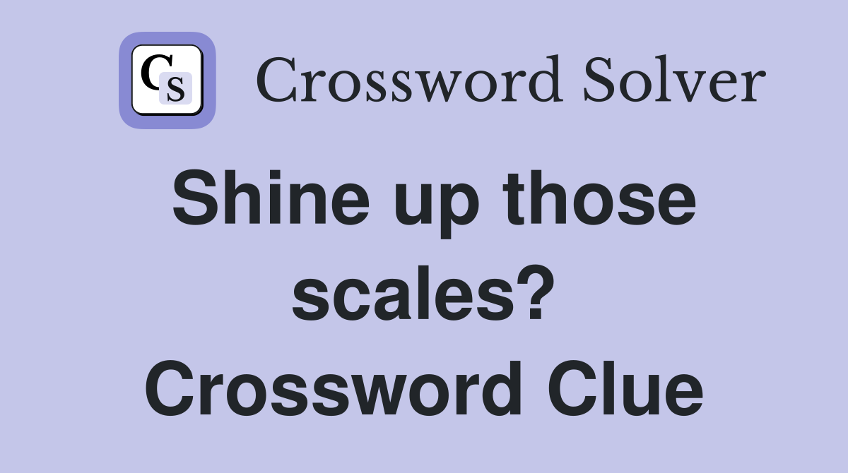 Shine up those scales? Crossword Clue