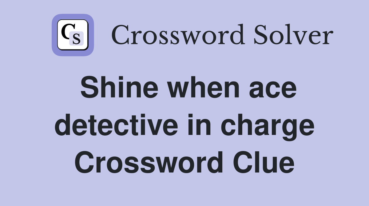 Shine when ace detective in charge Crossword Clue