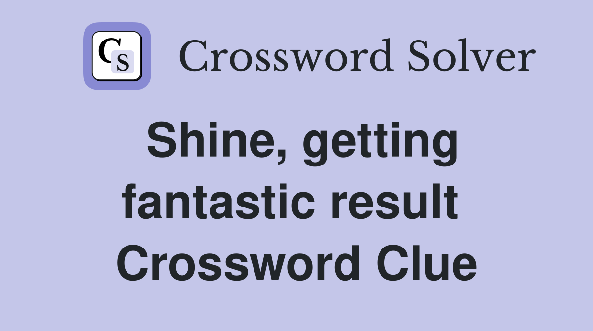 Shine, getting fantastic result  Crossword Clue