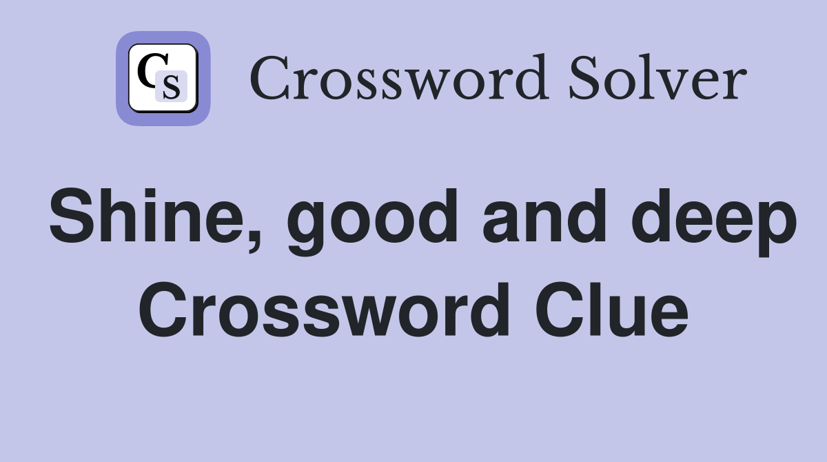 Shine, good and deep Crossword Clue