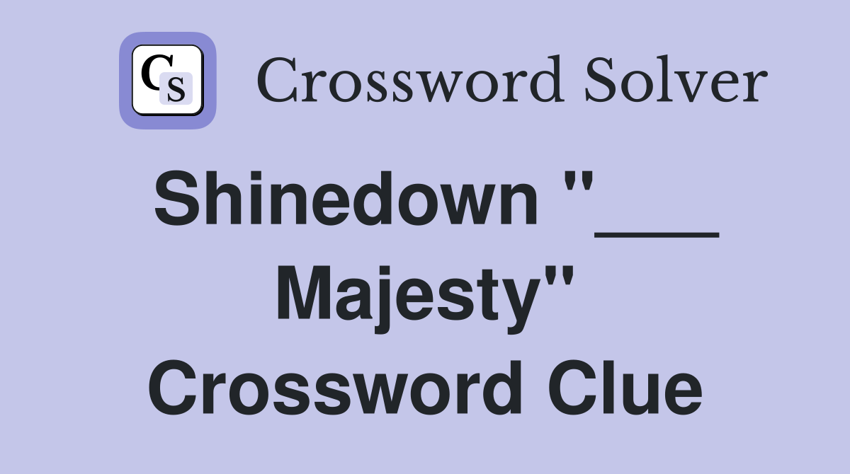 Shinedown "___ Majesty" Crossword Clue