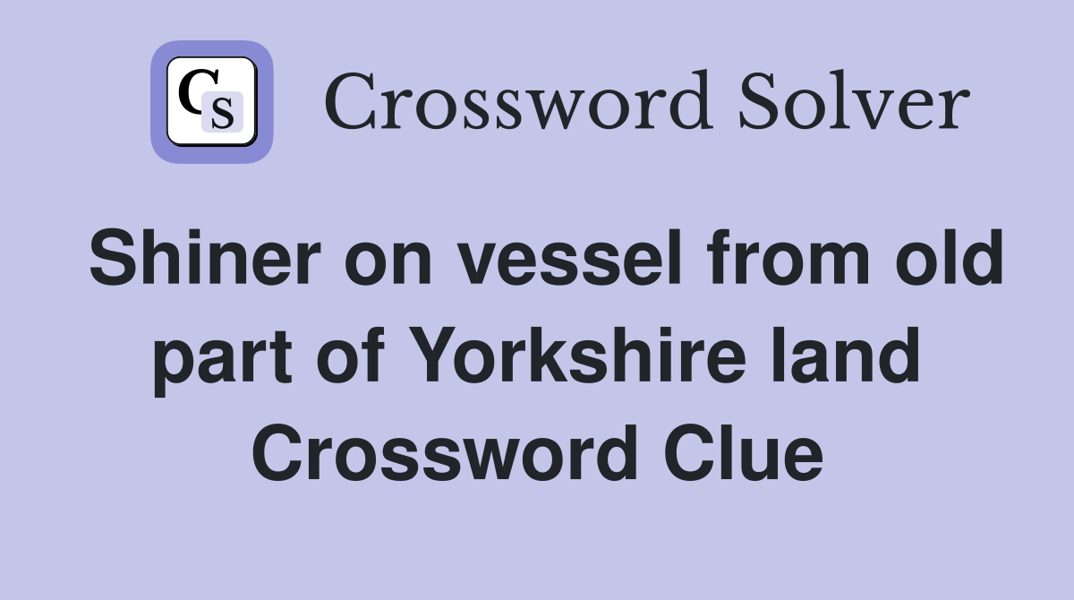 Shiner on vessel from old part of Yorkshire land Crossword Clue
