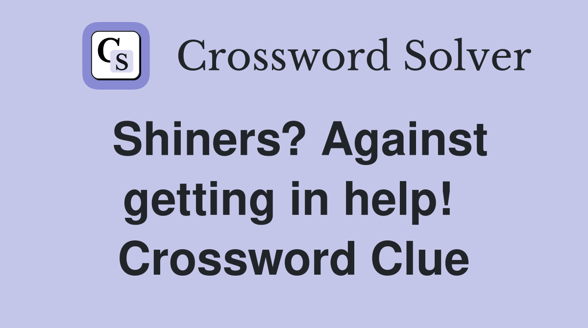 Shiners? Against getting in help!  Crossword Clue