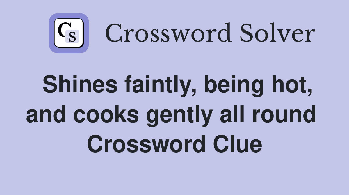 Shines faintly, being hot, and cooks gently all round  Crossword Clue