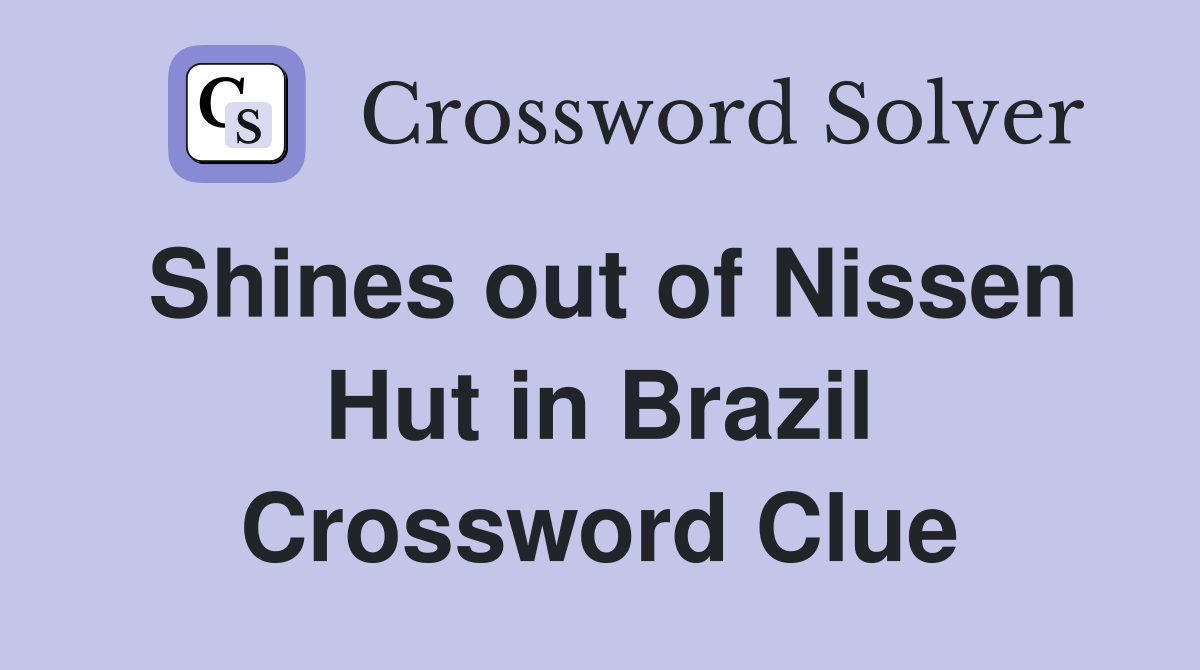Shines out of Nissen Hut in Brazil Crossword Clue