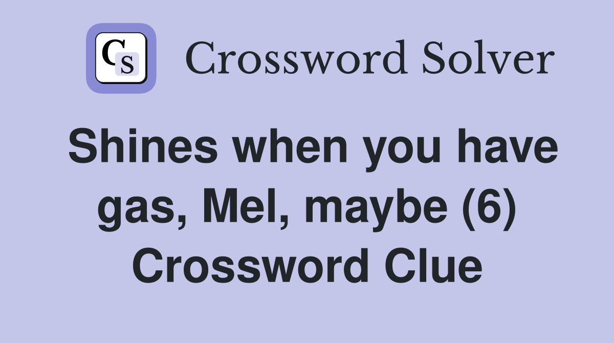 Shines when you have gas, Mel, maybe (6) Crossword Clue