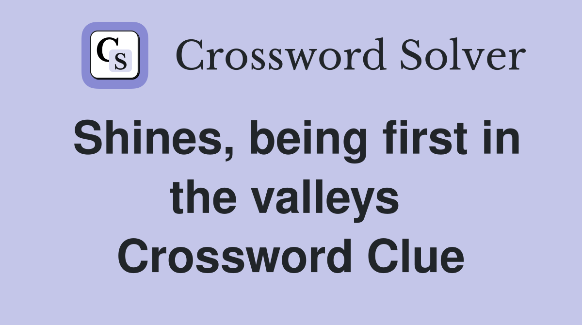 Shines, being first in the valleys  Crossword Clue