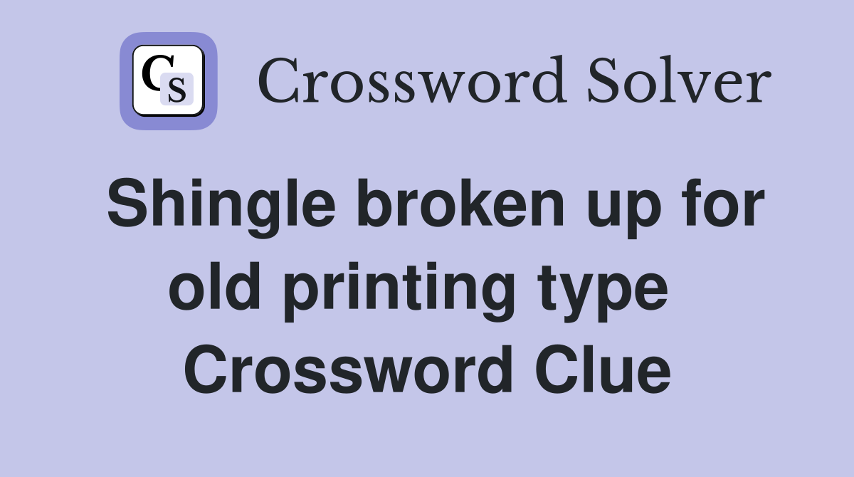 Shingle broken up for old printing type  Crossword Clue