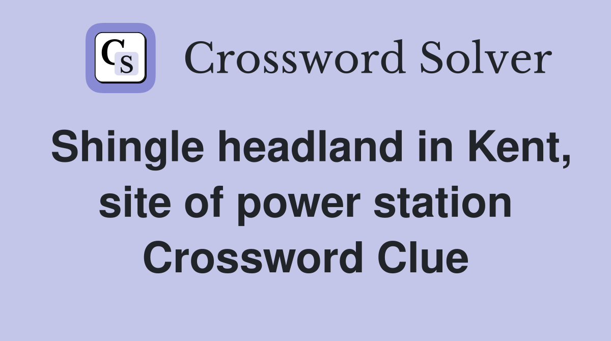 Shingle headland in Kent, site of power station Crossword Clue