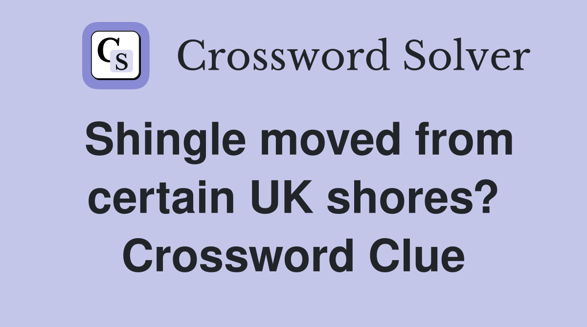 Shingle moved from certain UK shores? Crossword Clue