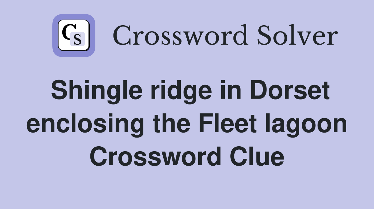 Shingle ridge in Dorset enclosing the Fleet lagoon Crossword Clue