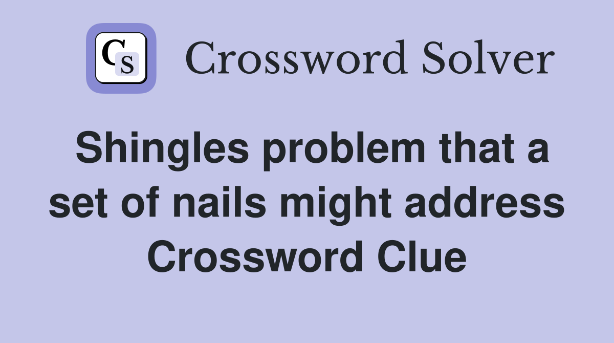 Shingles problem that a set of nails might address Crossword Clue