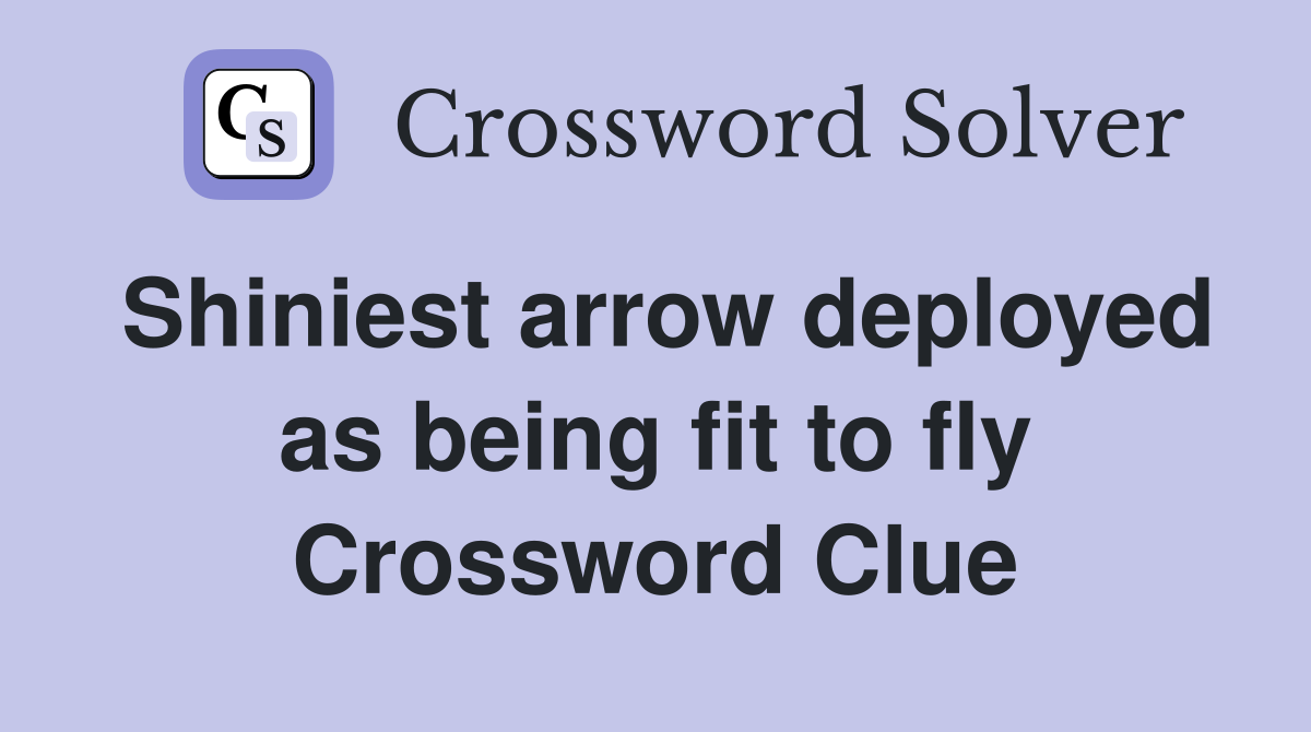 Shiniest arrow deployed as being fit to fly Crossword Clue