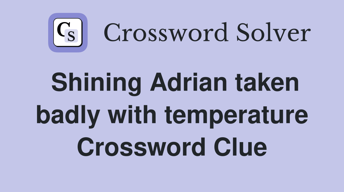 Shining Adrian taken badly with temperature Crossword Clue