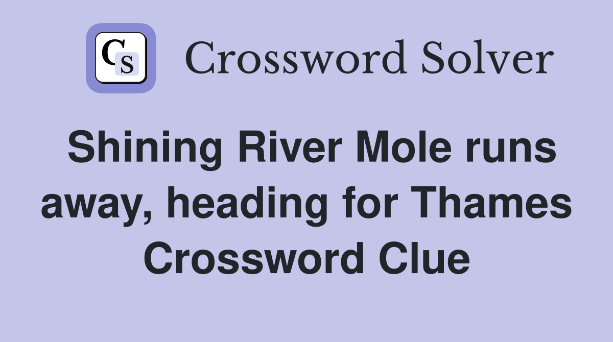 Shining River Mole runs away, heading for Thames Crossword Clue