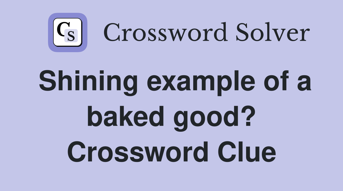 Shining example of a baked good? Crossword Clue
