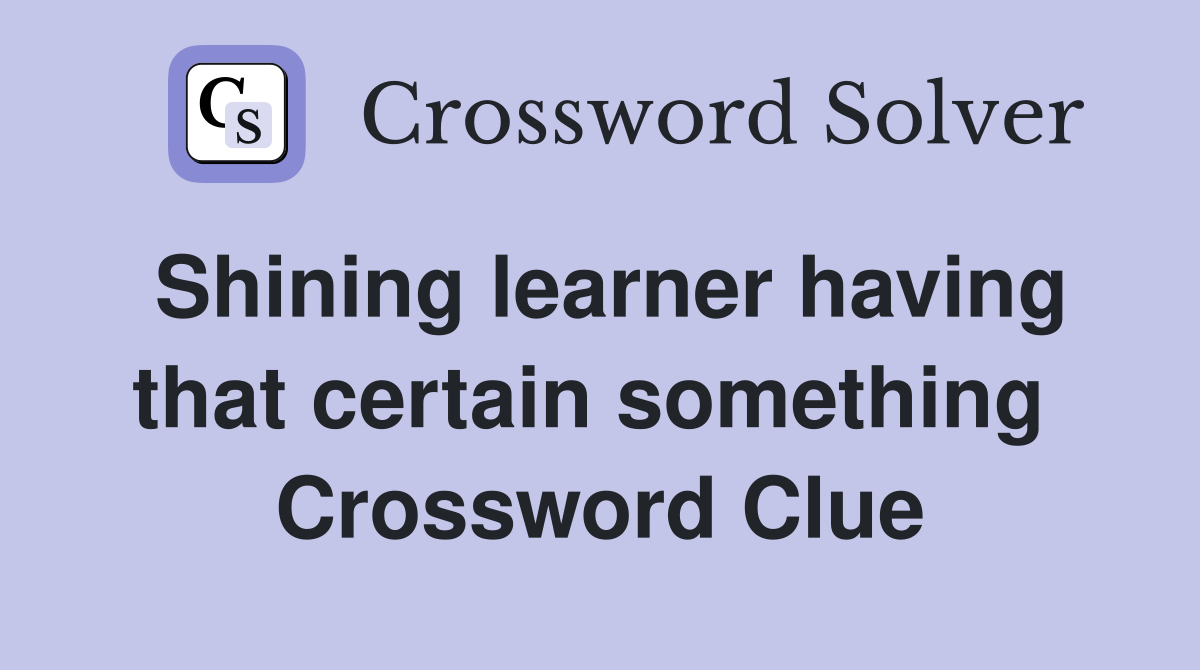Shining learner having that certain something  Crossword Clue