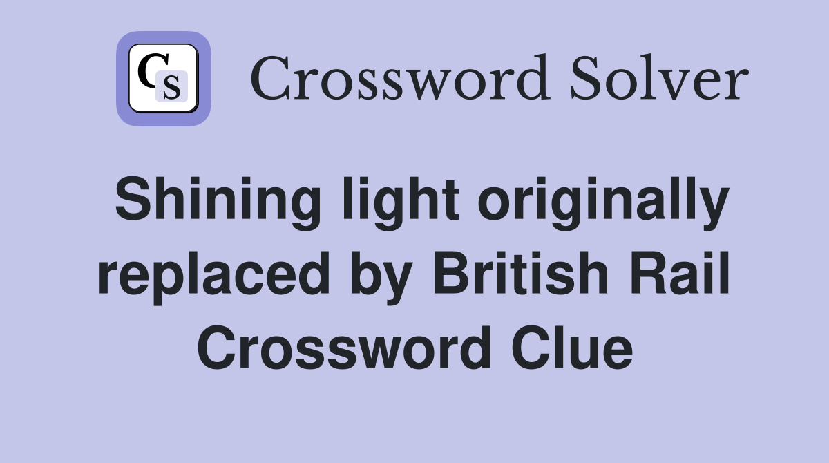Shining light originally replaced by British Rail Crossword Clue