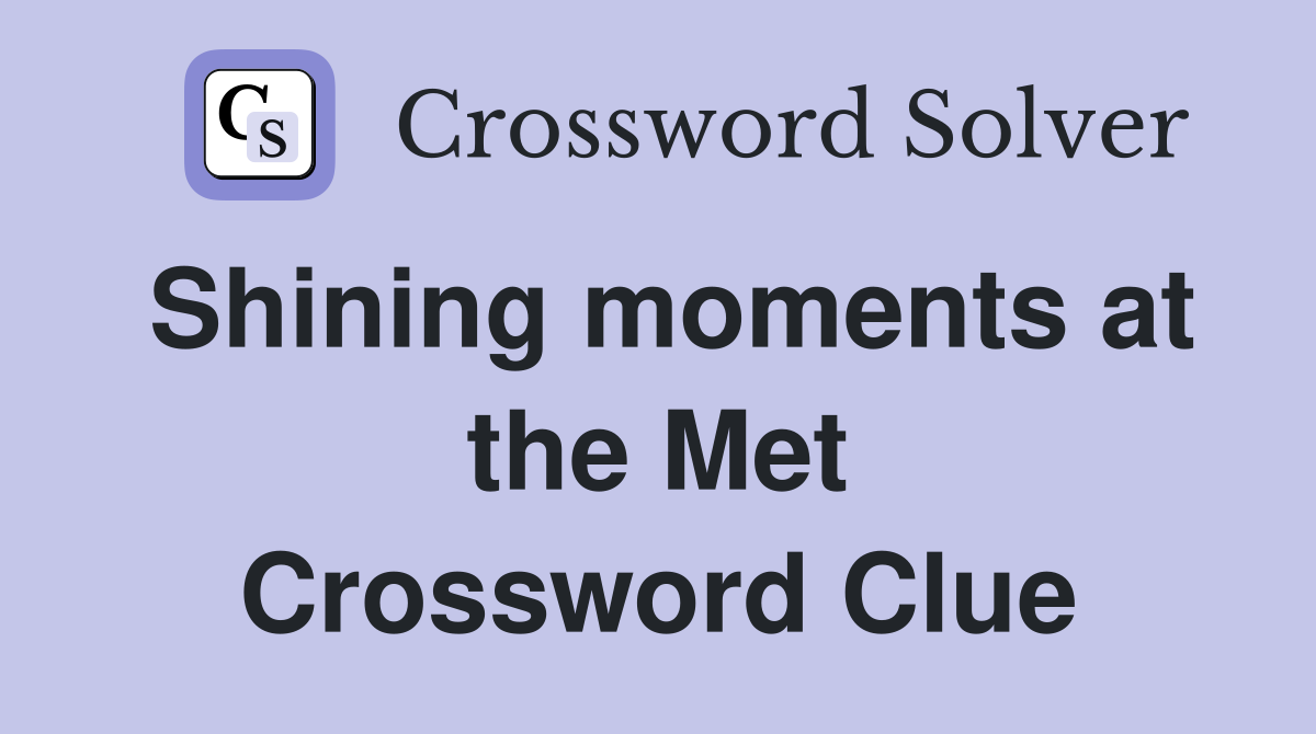 Shining moments at the Met Crossword Clue