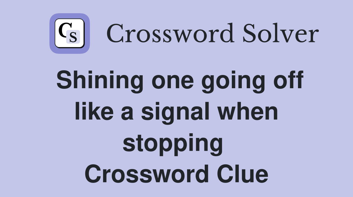 Shining one going off like a signal when stopping  Crossword Clue