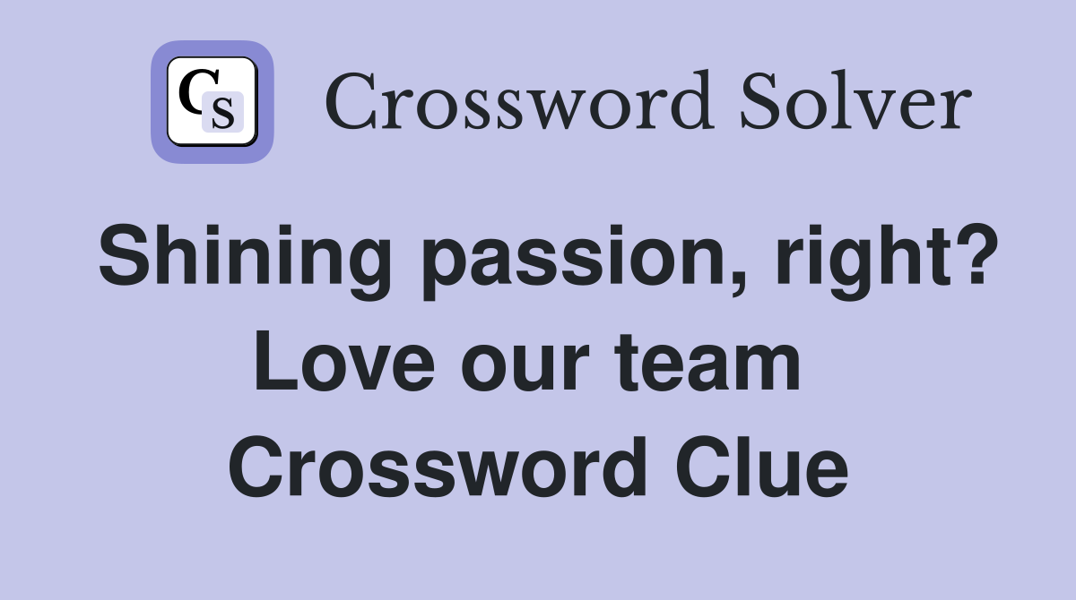 Shining passion, right? Love our team  Crossword Clue
