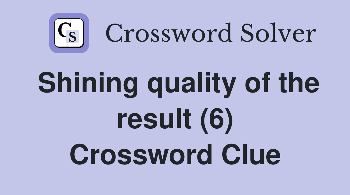 Shining quality of the result (6) Crossword Clue