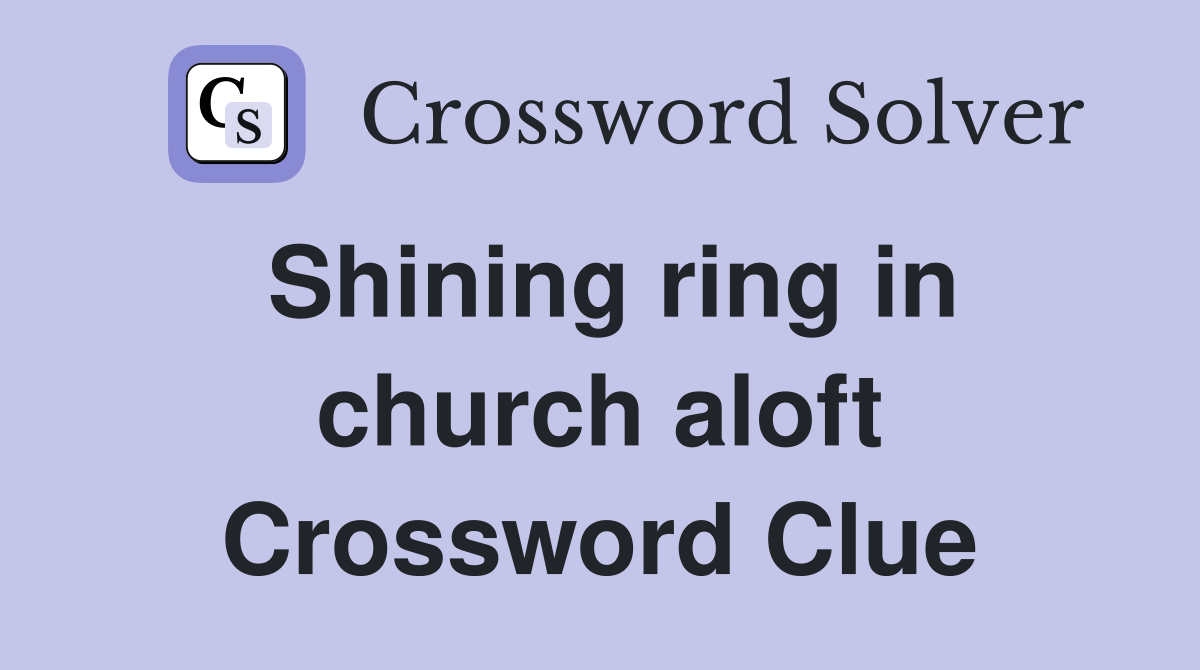 Shining ring in church aloft Crossword Clue