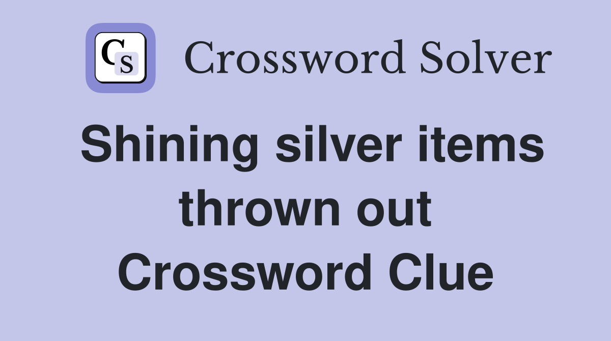 Shining silver items thrown out Crossword Clue