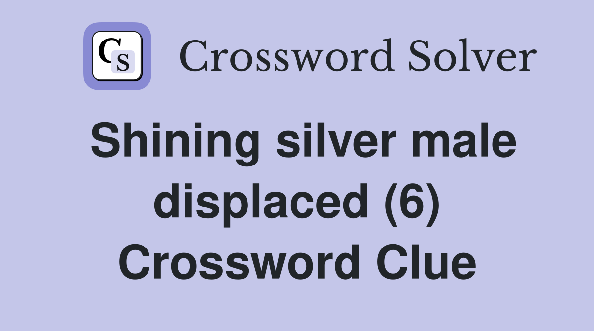 Shining silver male displaced (6) Crossword Clue