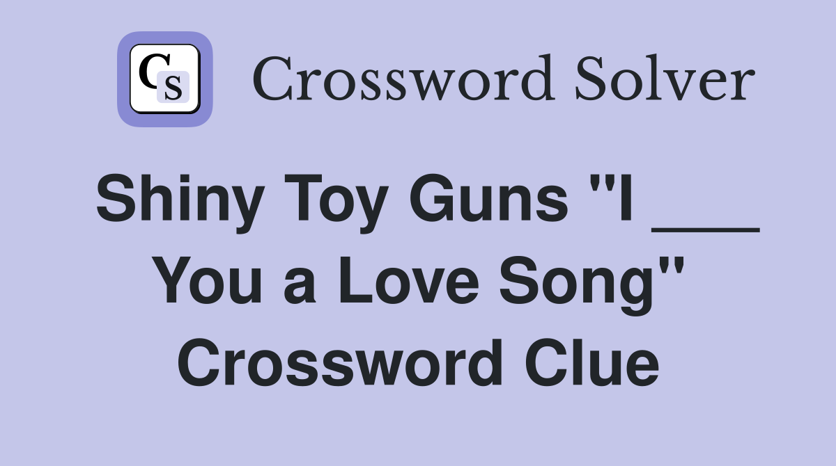 Shiny Toy Guns "I ___ You a Love Song" Crossword Clue
