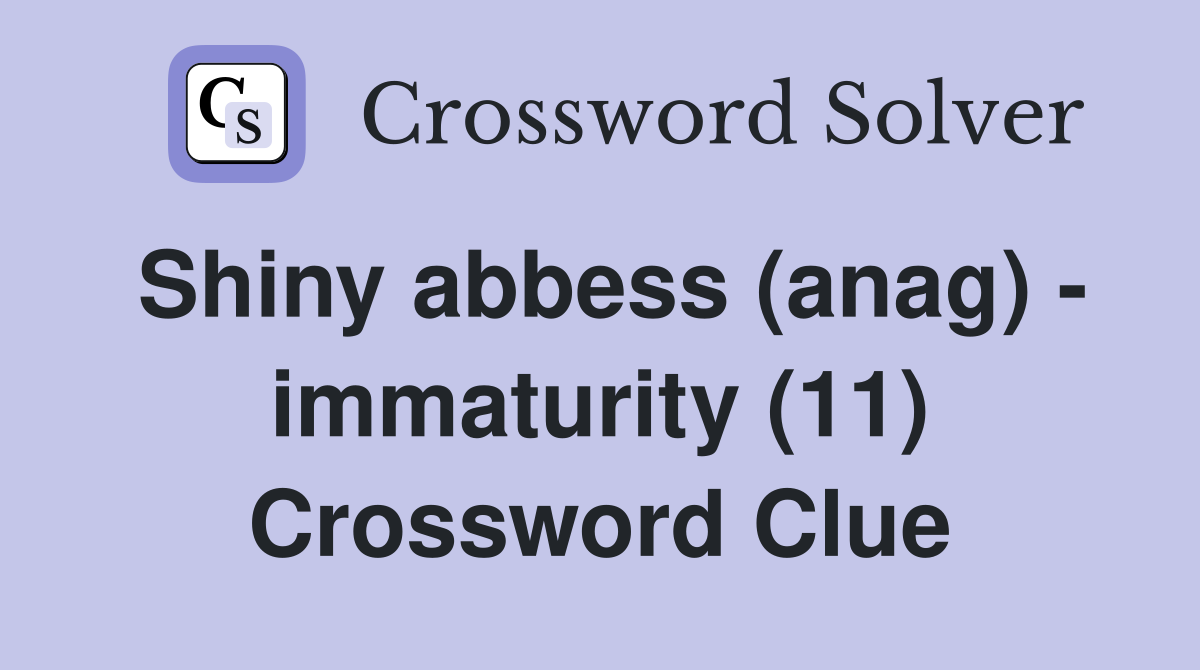 Shiny abbess (anag) - immaturity (11) Crossword Clue