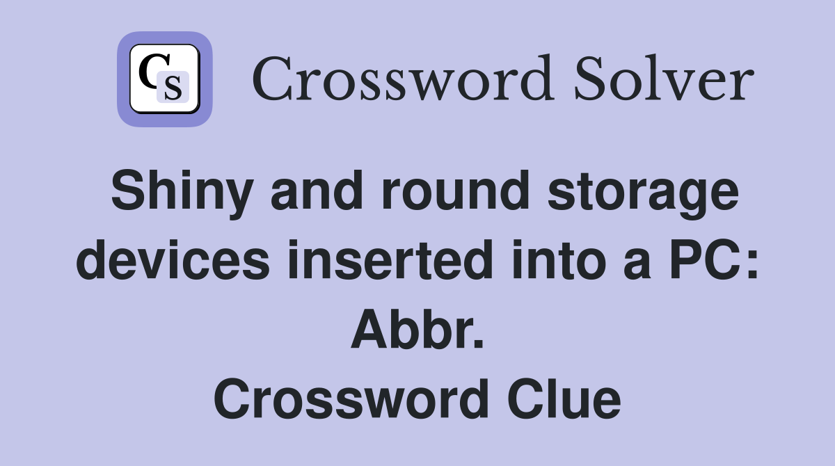 Shiny and round storage devices inserted into a PC: Abbr. Crossword Clue