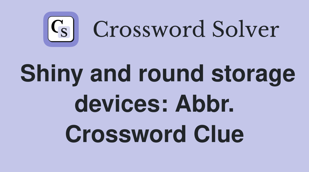 Shiny and round storage devices: Abbr. Crossword Clue