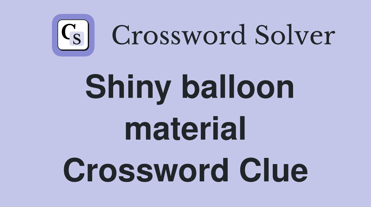 Shiny balloon material Crossword Clue