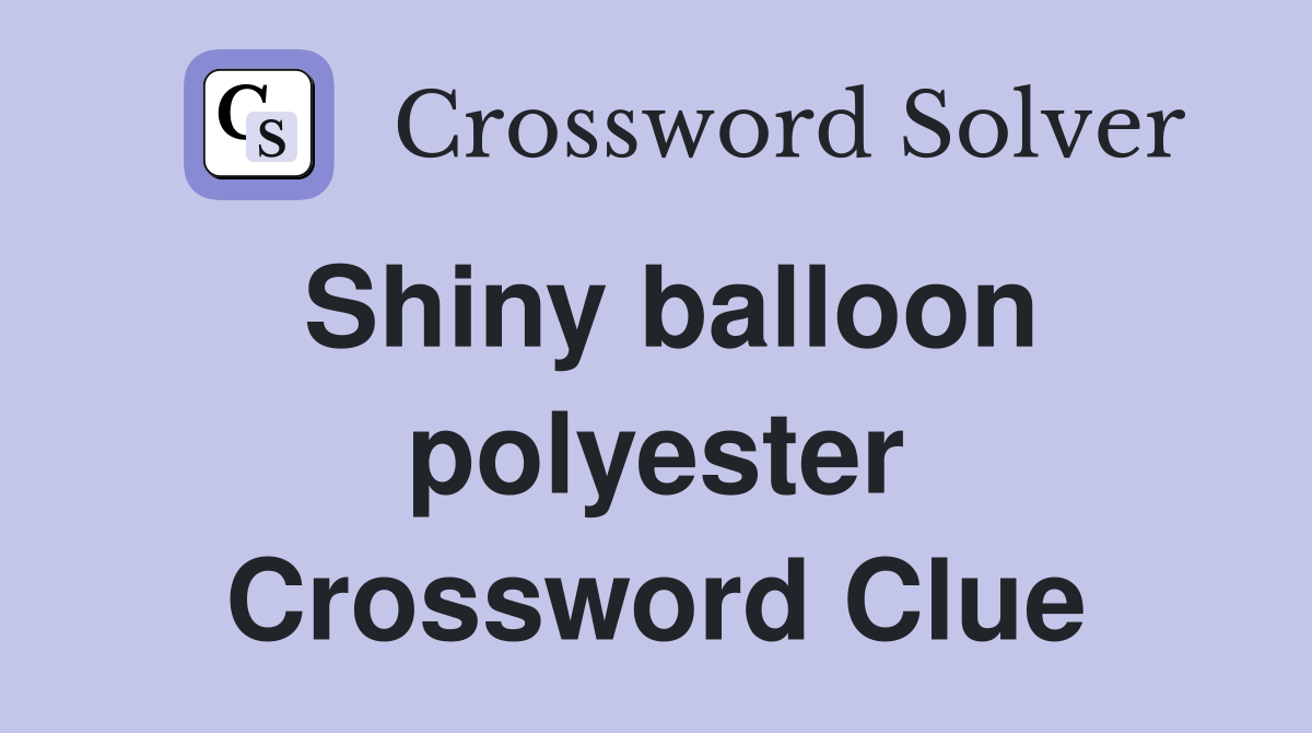 Shiny balloon polyester Crossword Clue