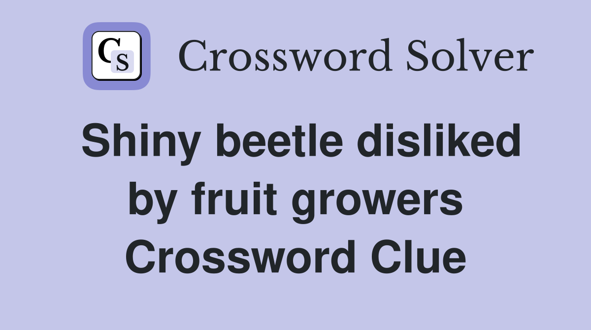 Shiny beetle disliked by fruit growers Crossword Clue